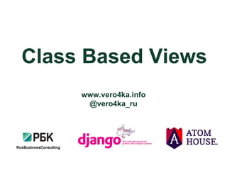 Class Based Views
RosBusinessConsulting
www.vero4ka.info
@vero4ka_ru
 