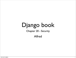 Django book
Chapter 20 - Security
Alfred
113年10月1⽇日星期⼆二
 