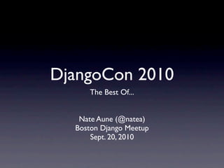 DjangoCon 2010
     The Best Of...


   Nate Aune (@natea)
  Boston Django Meetup
      Sept. 20, 2010
 