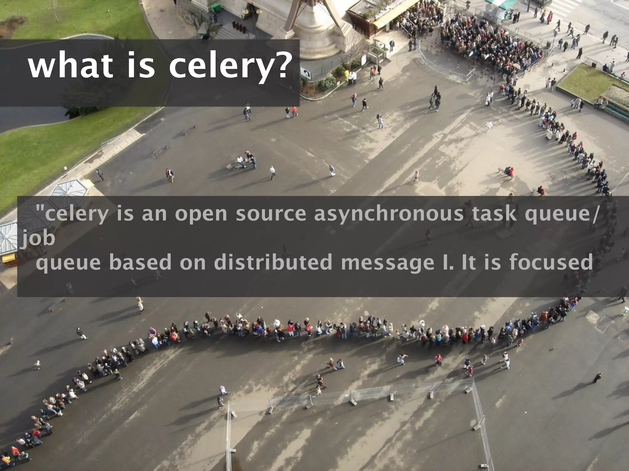 what is celery?



  "celery is an open source asynchronous task queue/
job
  queue based on distributed message I. It is focused
 