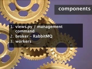 components


1. views.py / management
   command
2. broker – RabbitMQ
3. workers
 