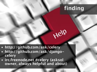 finding




• http://github.com/ask/celery
• http://github.com/ask/django-
  celery
• irc.freenode.net #celery (asksol
  owner, always helpful and about)
 