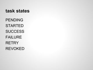 task states
PENDING
STARTED
SUCCESS
FAILURE
RETRY
REVOKED
 