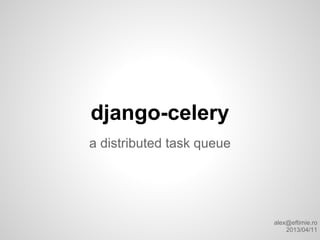 django-celery
a distributed task queue




                           alex@eftimie.ro
                               2013/04/11
 