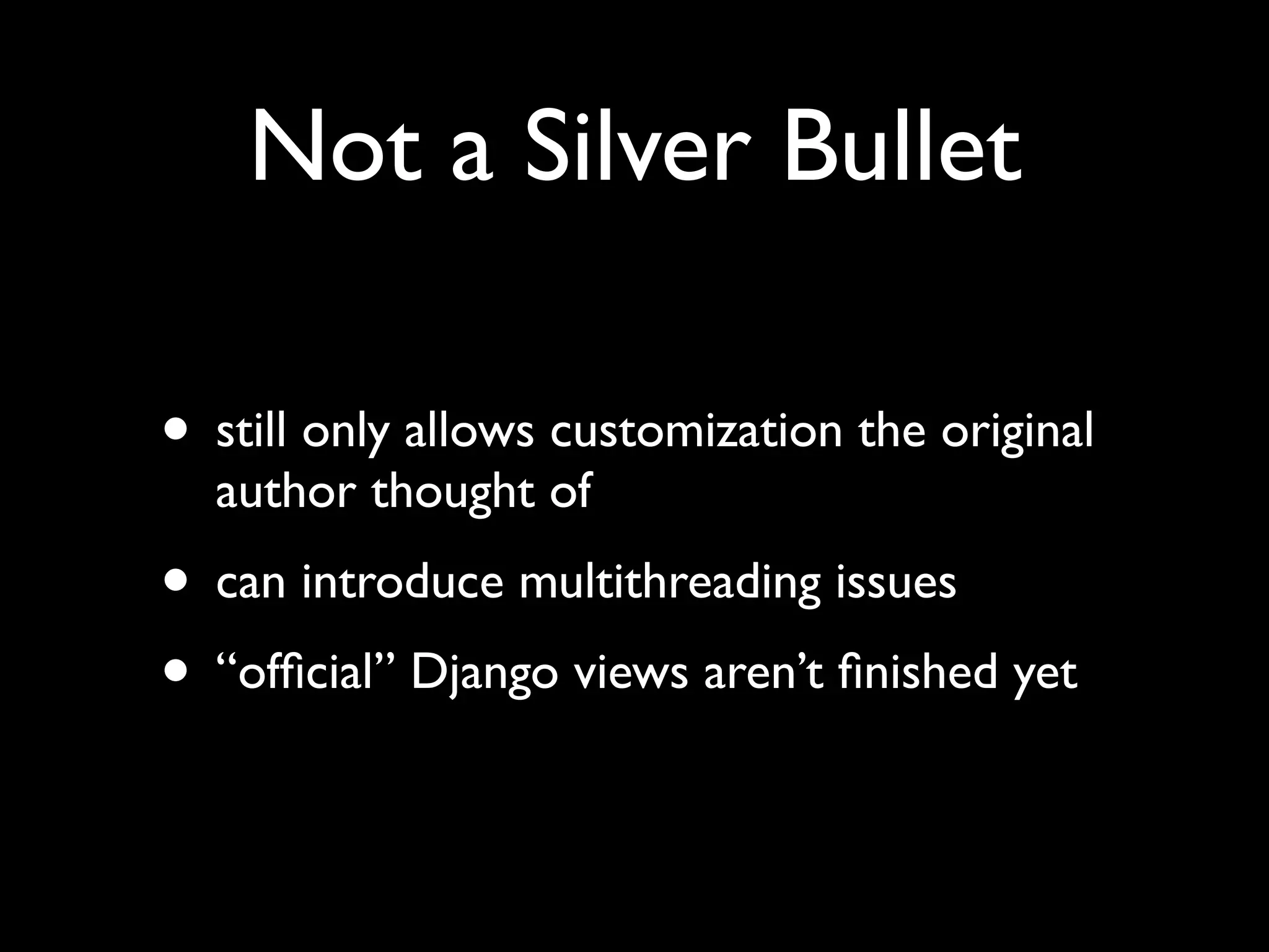 Not a Silver Bullet • still only allows customization the original author thought of • can introduce multithreading issues • “ofﬁcial” Django views aren’t ﬁnished yet 