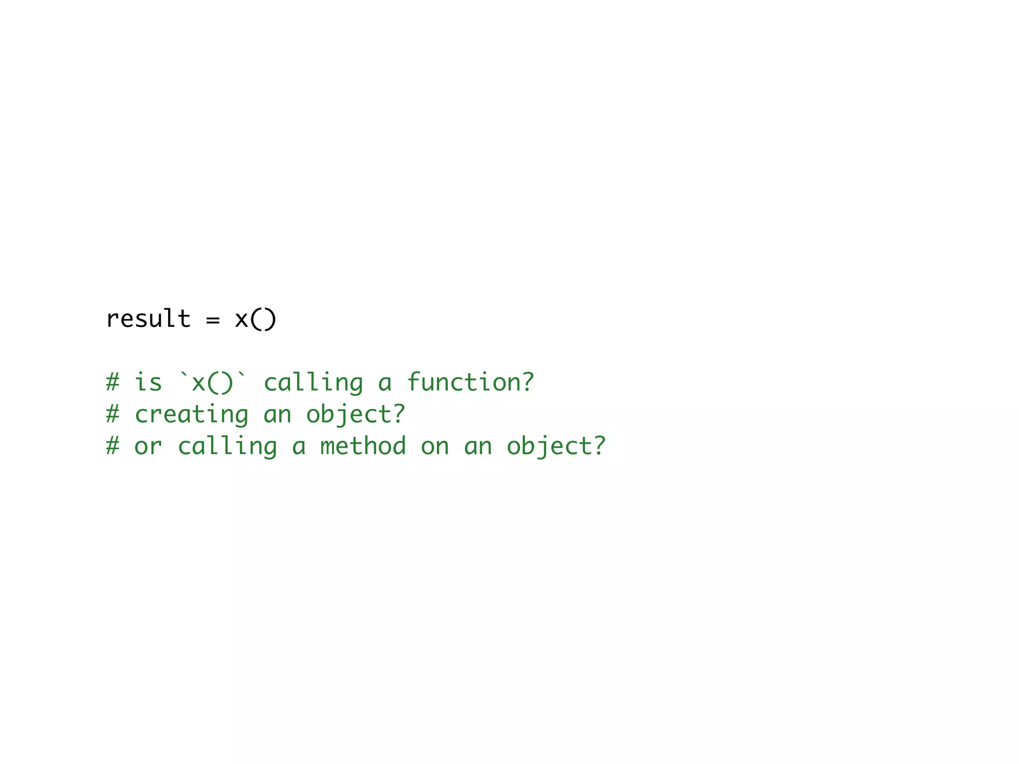 result = x() # is `x()` calling a function? # creating an object? # or calling a method on an object? 
