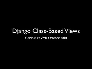 Django Class-BasedViews
CoMo Rich Web, October 2010
 