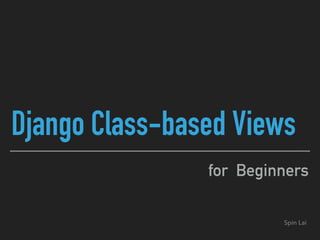 Django Class-based Views
for Beginners
Spin Lai
 