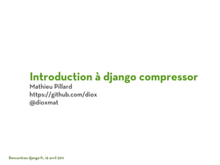 Introduction à django compressor
             Mathieu Pillard
             https://github.com/diox
             @dioxmat




Rencontres django-fr, 16 avril 2011
 
