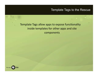 Template Tags to the Rescue



Template Tags allow apps to expose func=onality 
     inside templates for other apps and site 
                   components 
 
