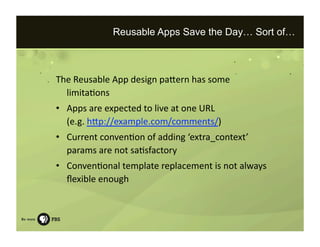 Reusable Apps Save the Day… Sort of…



The Reusable App design paKern has some 
  limita=ons 
•  Apps are expected to liv...