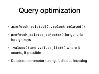 Query optimization
• .prefetch_related(), .select_related()
• prefetch_related_objects() for generic
foreign keys
• .values() and .values_list() where it
counts, if possible
• Database parameter tuning, judicious indexing
 