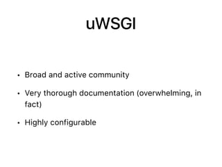 uWSGI
• Broad and active community
• Very thorough documentation (overwhelming, in
fact)
• Highly configurable
 