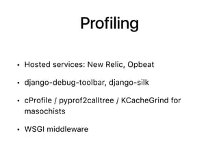 Profiling
• Hosted services: New Relic, Opbeat
• django-debug-toolbar, django-silk
• cProfile / pyprof2calltree / KCacheGrind for
masochists
• WSGI middleware
 