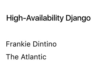 High-Availability Django
Frankie Dintino
The Atlantic
 