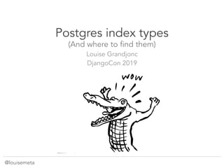 @louisemeta
Postgres index types
(And where to find them)
Louise Grandjonc
DjangoCon 2019
 