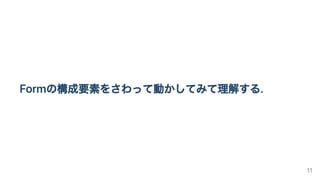 Formの構成要素をさわって動かしてみて理解する.
11
 