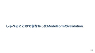 しゃべることのできなかったModelFormのvalidation.
89
 