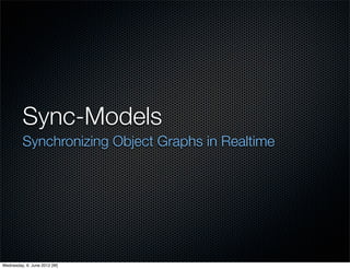 Sync-Models
         Synchronizing Object Graphs in Realtime




Wednesday, 6. June 2012 [W]
 