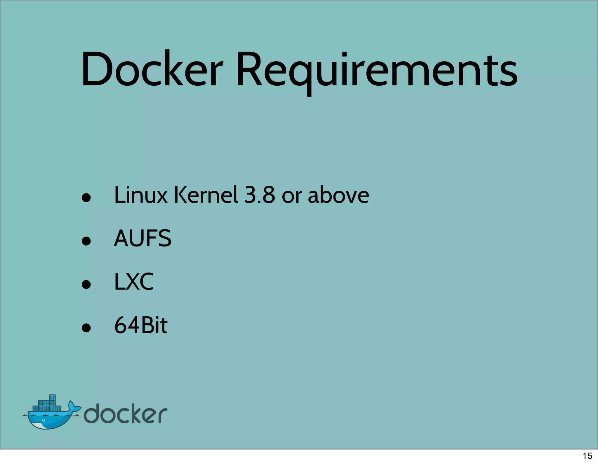 Docker Requirements
• Linux Kernel 3.8 or above
• AUFS
• LXC
• 64Bit
15
 