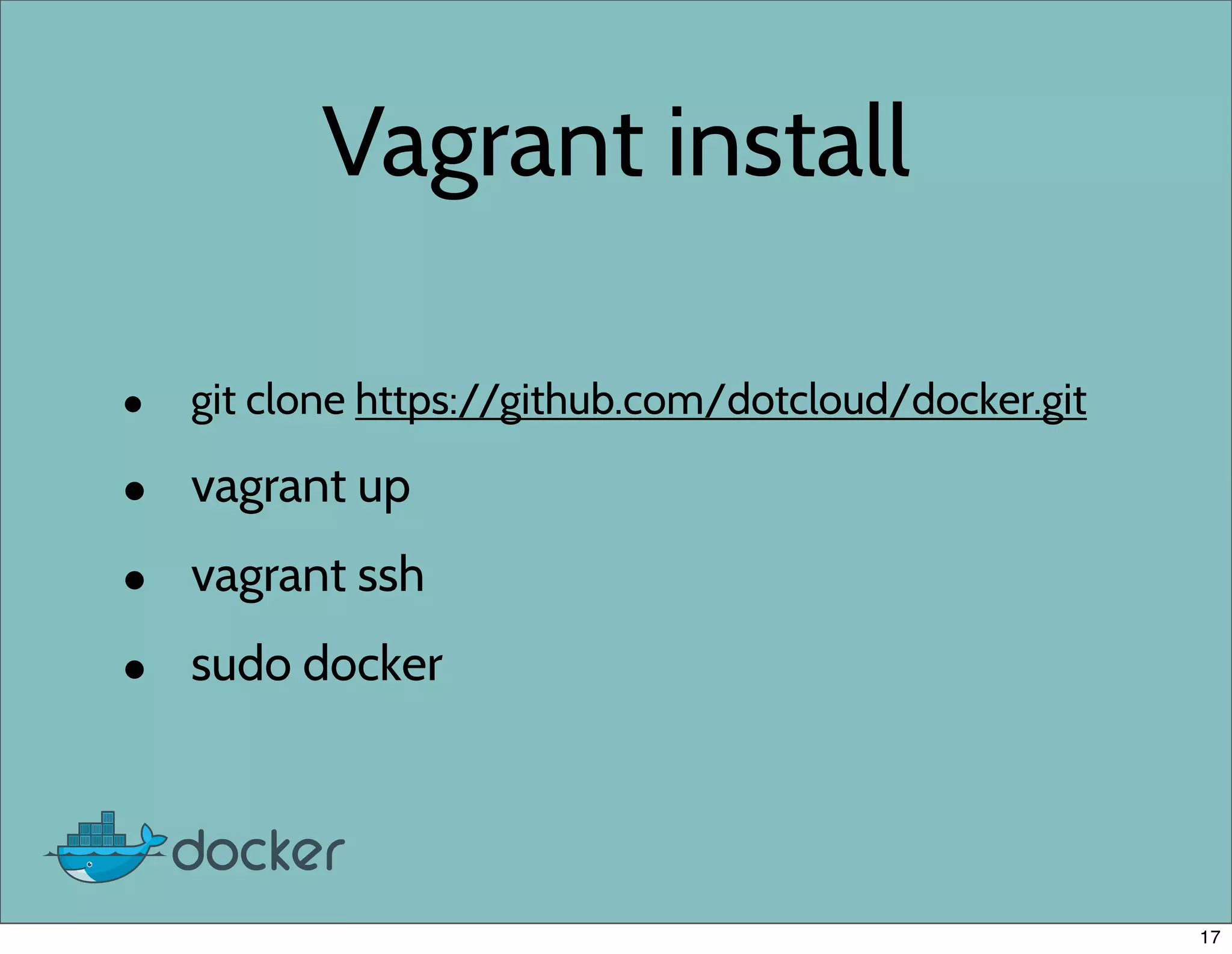Vagrant install
• git clone https://github.com/dotcloud/docker.git
• vagrant up
• vagrant ssh
• sudo docker
17
 
