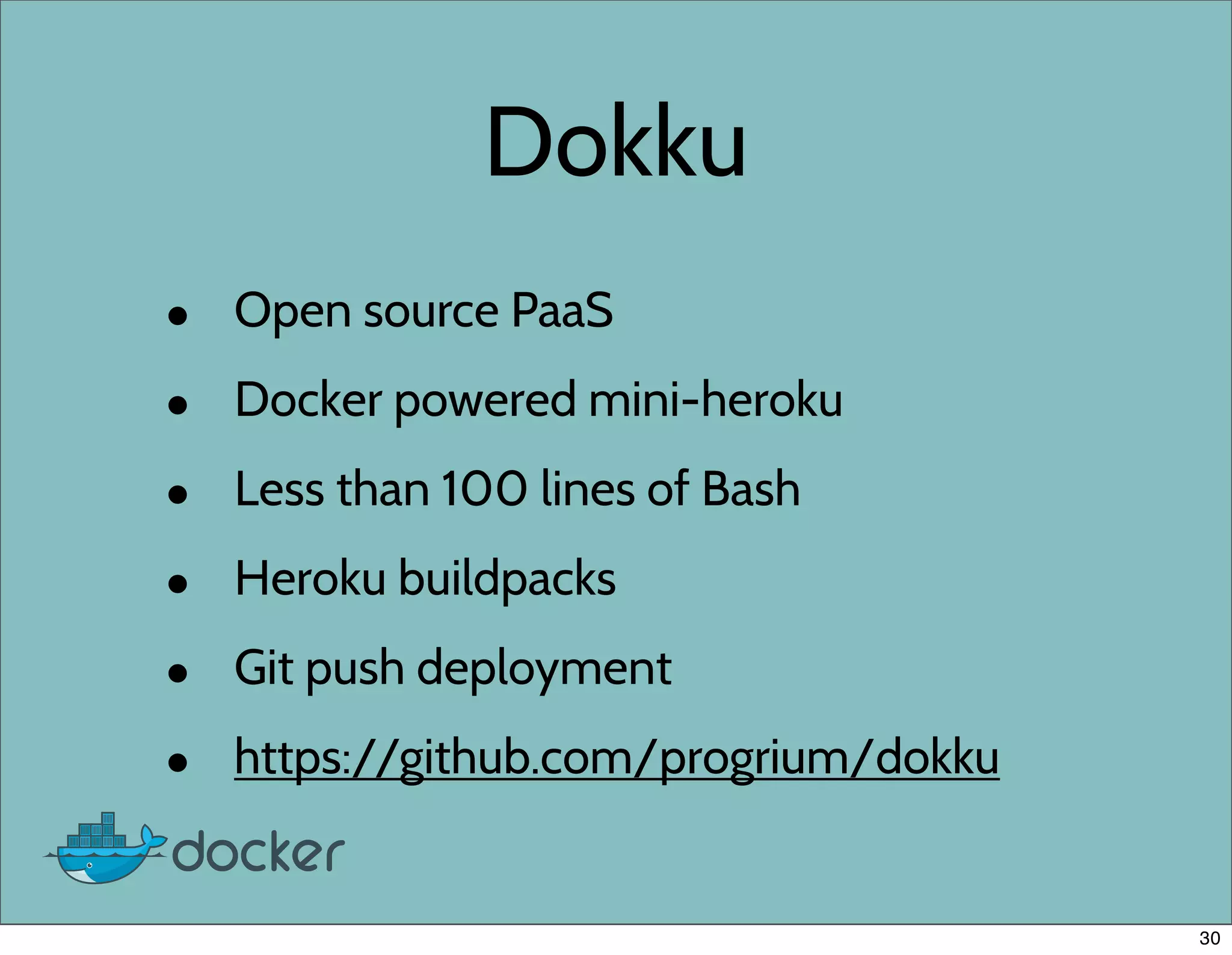 Dokku
• Open source PaaS
• Docker powered mini-heroku
• Less than 100 lines of Bash
• Heroku buildpacks
• Git push deployment
• https://github.com/progrium/dokku
30
 