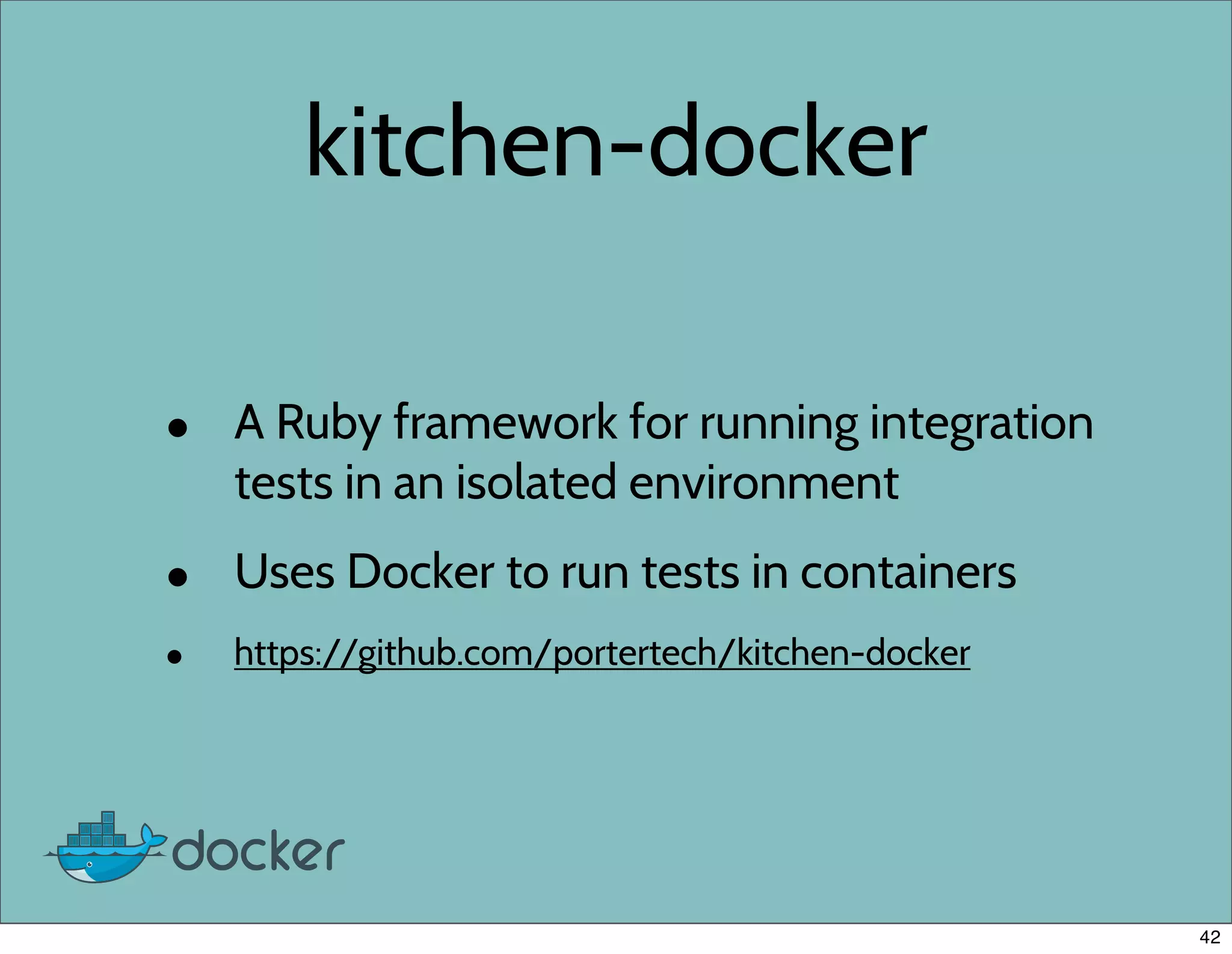 kitchen-docker
• A Ruby framework for running integration
tests in an isolated environment
• Uses Docker to run tests in containers
• https://github.com/portertech/kitchen-docker
42
 