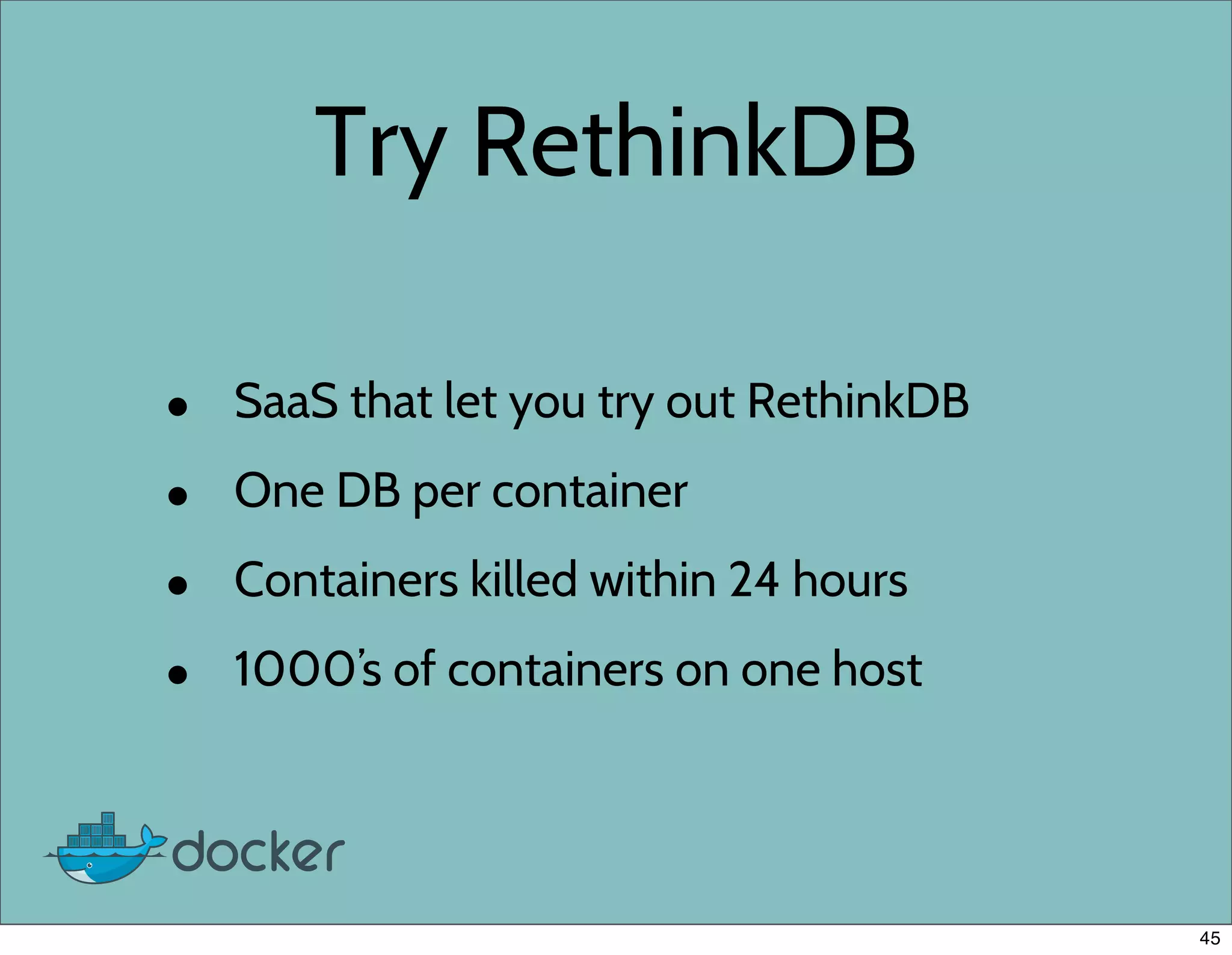 Try RethinkDB
• SaaS that let you try out RethinkDB
• One DB per container
• Containers killed within 24 hours
• 1000’s of containers on one host
45
 