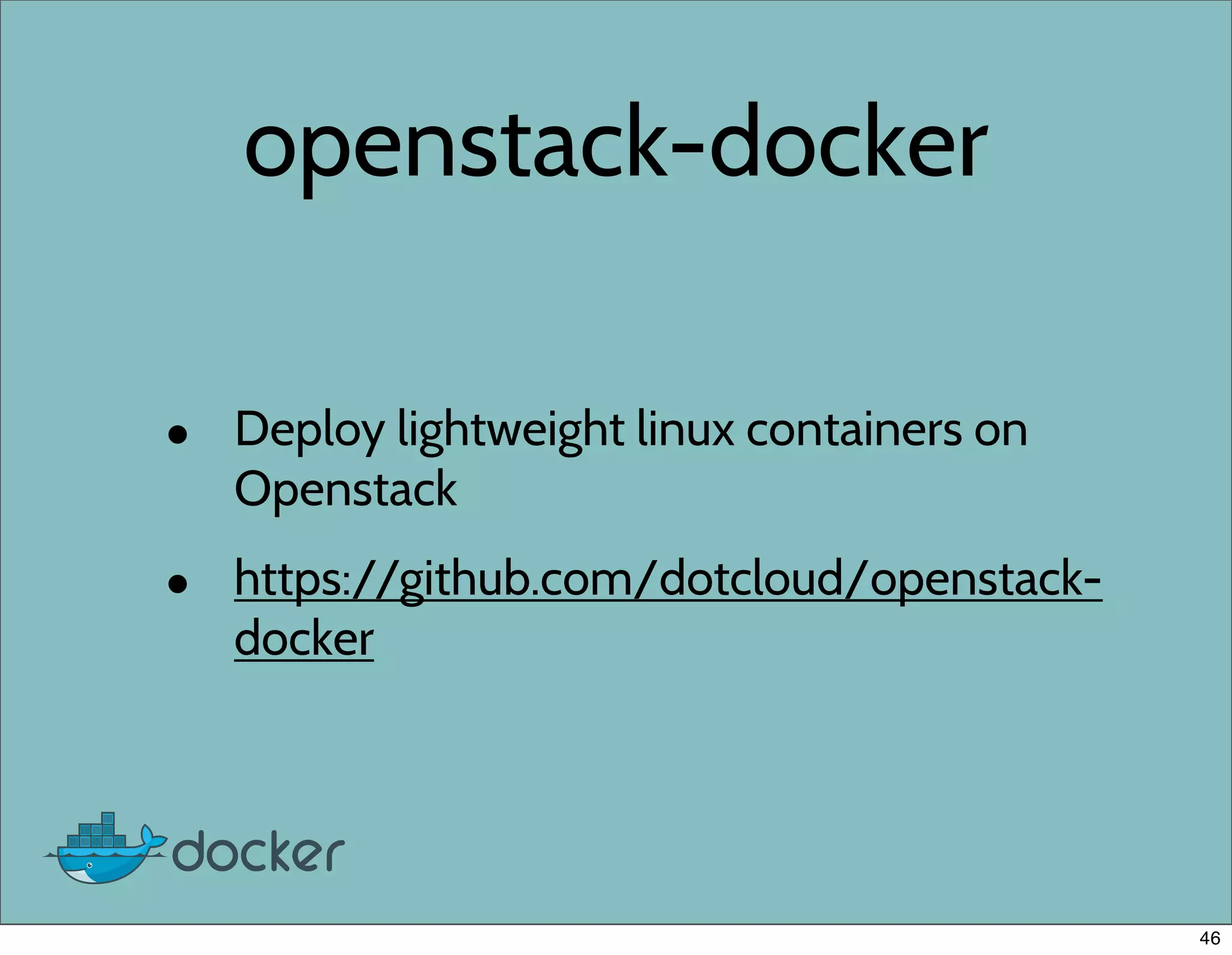 openstack-docker
• Deploy lightweight linux containers on
Openstack
• https://github.com/dotcloud/openstack-
docker
46
 
