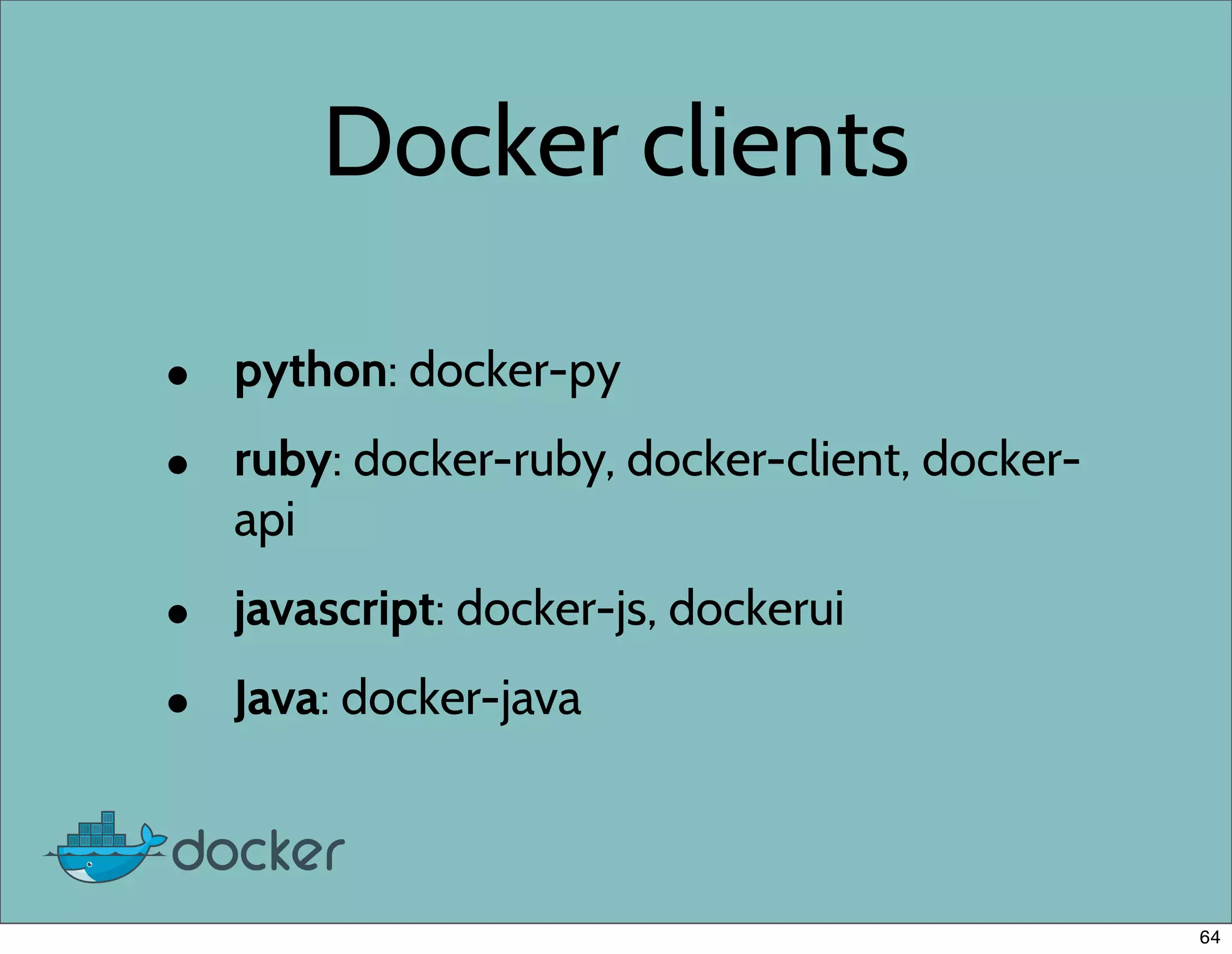 Docker clients
• python: docker-py
• ruby: docker-ruby, docker-client, docker-
api
• javascript: docker-js, dockerui
• Java: docker-java
64
 