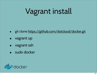 Vagrant install
• git clone https://github.com/dotcloud/docker.git
• vagrant up
• vagrant ssh
• sudo docker
17
 