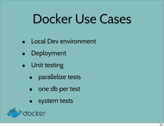 Docker Use Cases
• Local Dev environment
• Deployment
• Unit testing
• parallelize tests
• one db per test
• system tests
23
 