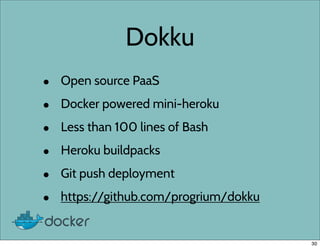 Dokku
• Open source PaaS
• Docker powered mini-heroku
• Less than 100 lines of Bash
• Heroku buildpacks
• Git push deployment
• https://github.com/progrium/dokku
30
 