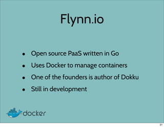 Flynn.io
• Open source PaaS written in Go
• Uses Docker to manage containers
• One of the founders is author of Dokku
• Still in development
31
 