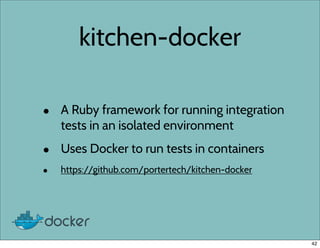 kitchen-docker
• A Ruby framework for running integration
tests in an isolated environment
• Uses Docker to run tests in containers
• https://github.com/portertech/kitchen-docker
42
 