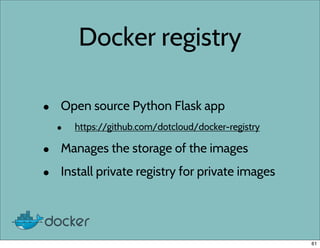 Docker registry
• Open source Python Flask app
• https://github.com/dotcloud/docker-registry
• Manages the storage of the images
• Install private registry for private images
61
 