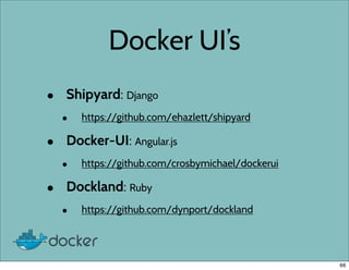 Docker UI’s
• Shipyard: Django
• https://github.com/ehazlett/shipyard
• Docker-UI: Angular.js
• https://github.com/crosbymichael/dockerui
• Dockland: Ruby
• https://github.com/dynport/dockland
66
 