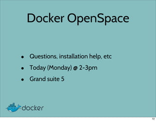 Docker OpenSpace
• Questions, installation help, etc
• Today (Monday) @ 2-3pm
• Grand suite 5
72
 