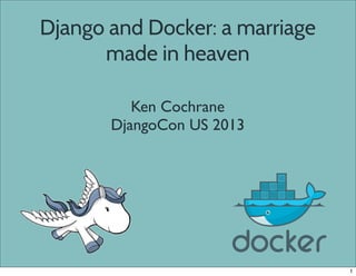 Django and Docker: a marriage
made in heaven
Ken Cochrane
DjangoCon US 2013
1
 