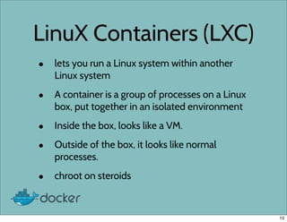 LinuX Containers (LXC)
• lets you run a Linux system within another
Linux system
• A container is a group of processes on ...