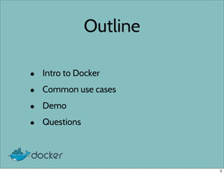 Outline
• Intro to Docker
• Common use cases
• Demo
• Questions
3
 