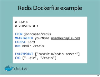 Redis Dockerfile example
# Redis
# VERSION 0.1
FROM johncosta/redis
MAINTAINER yourName name@example.com
EXPOSE 6379
RUN m...