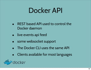 Docker API
• REST based API used to control the
Docker daemon
• live events api feed
• some websocket support
• The Docker...