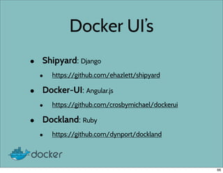 Docker UI’s
• Shipyard: Django
• https://github.com/ehazlett/shipyard
• Docker-UI: Angular.js
• https://github.com/crosbym...