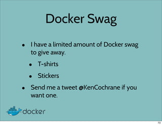 Docker Swag
• I have a limited amount of Docker swag
to give away.
• T-shirts
• Stickers
• Send me a tweet @KenCochrane if...