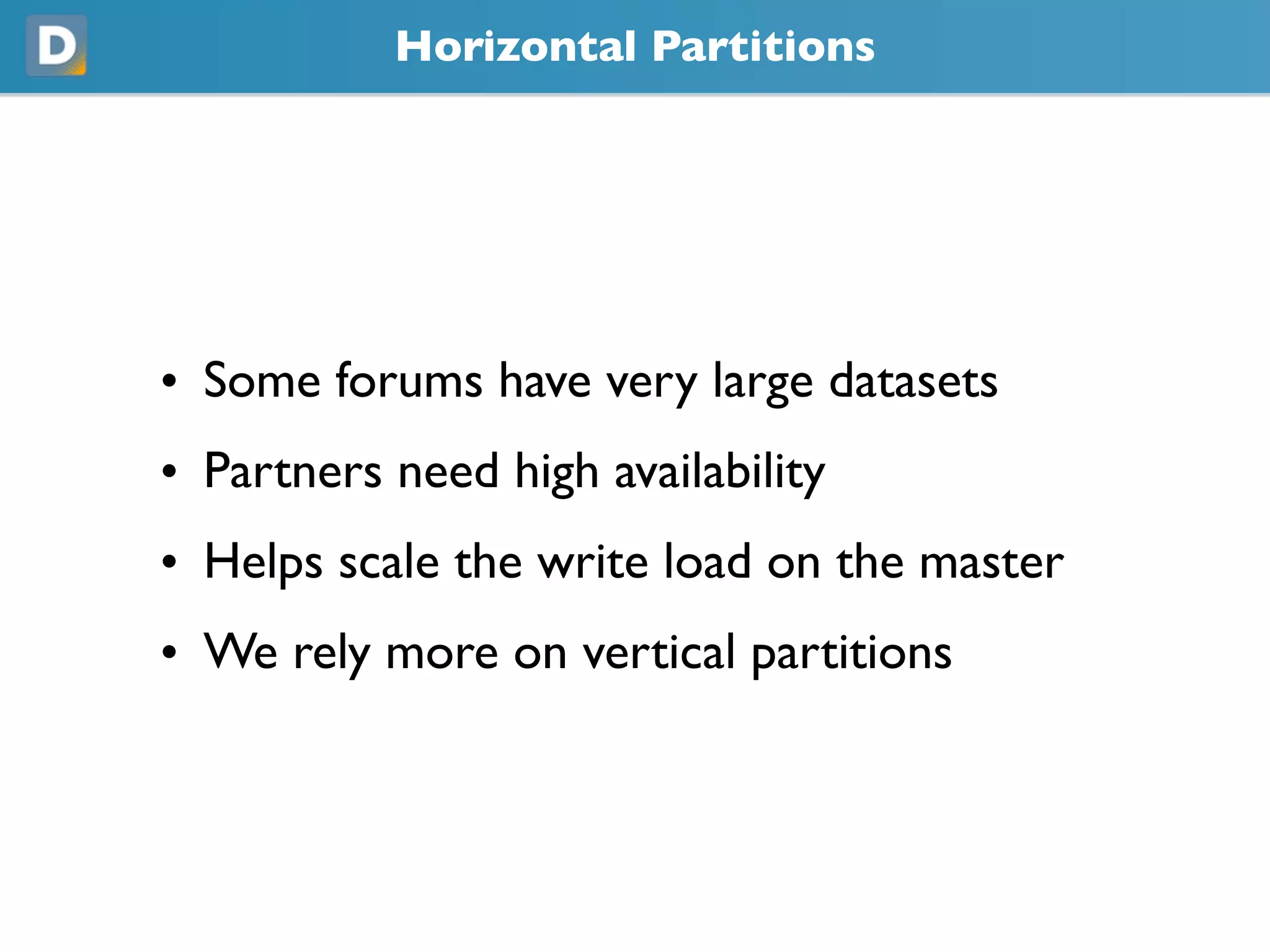 Horizontal Partitions
• Some forums have very large datasets
• Partners need high availability
• Helps scale the write load on the master
• We rely more on vertical partitions
