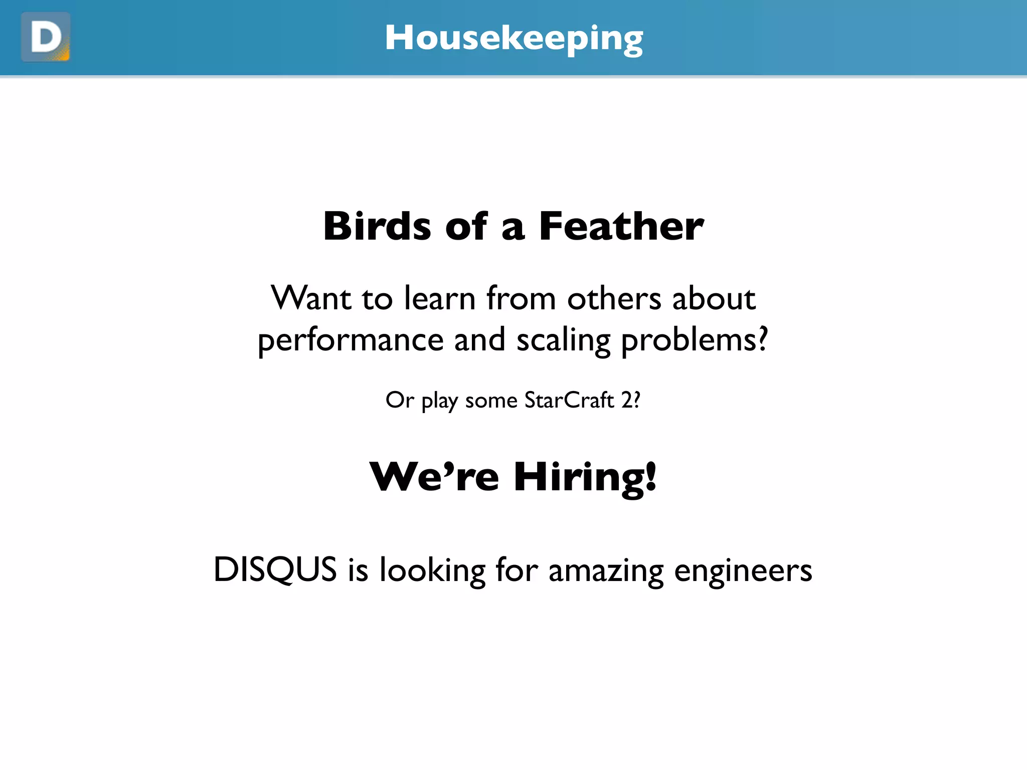 Housekeeping
Birds of a Feather
Want to learn from others about
performance and scaling problems?
Or play some StarCraft 2?
We’re Hiring!
DISQUS is looking for amazing engineers