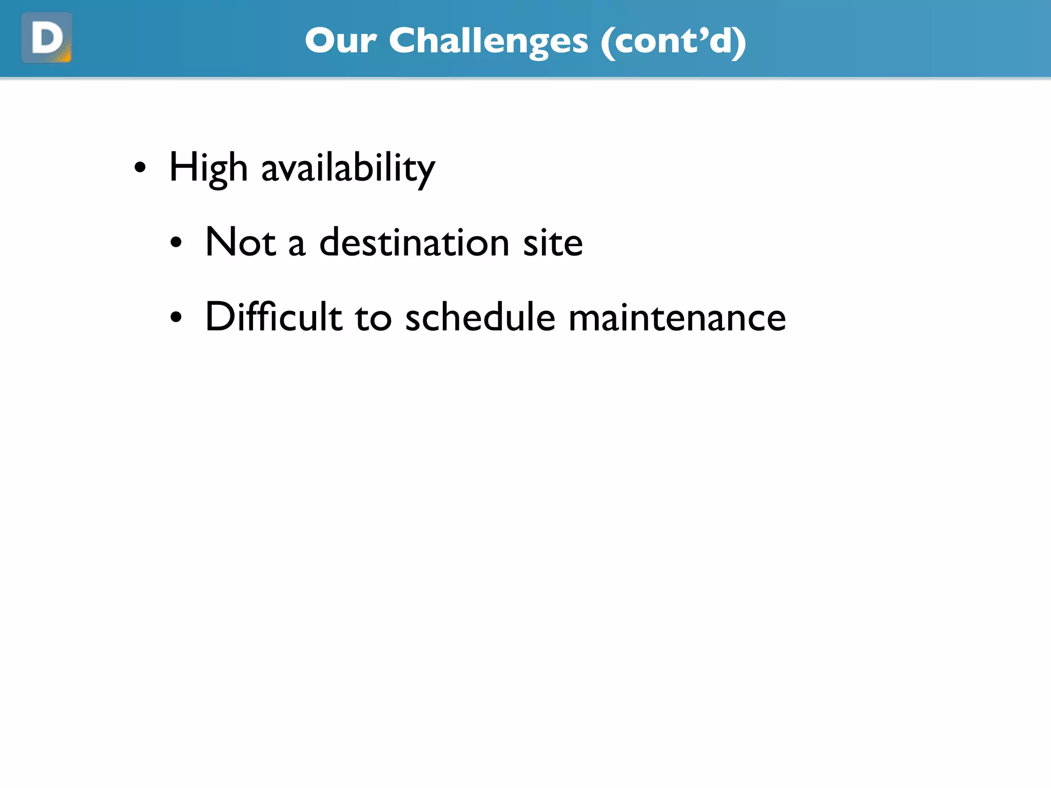 Our Challenges (cont’d)
• High availability
• Not a destination site
• Difficult to schedule maintenance