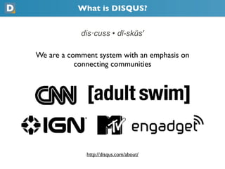 What is DISQUS?
            dis·cuss • dĭ-skŭs'
We are a comment system with an emphasis on
           connecting communities
              https://disqus.com/about/
 