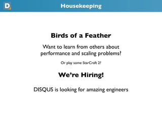 Housekeeping
       Birds of a Feather
   Want to learn from others about
  performance and scaling problems?
           Or play some StarCraft 2?
          We’re Hiring!
DISQUS is looking for amazing engineers
 